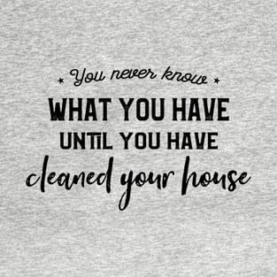 You never know what you have until you cleaned your house Chores Funny Quote T-Shirt